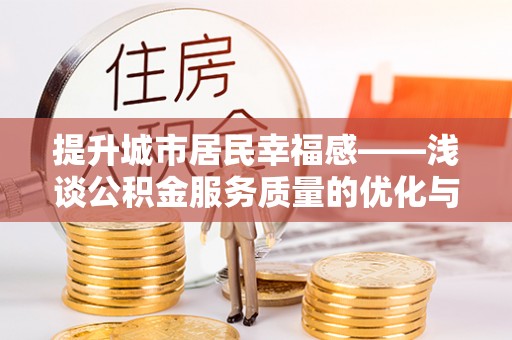 南长提升城市居民幸福感——浅谈公积金服务质量的优化与未来