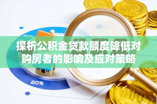南长探析公积金贷款额度降低对购房者的影响及应对策略