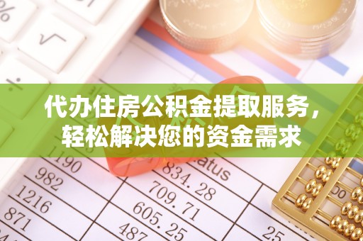 南长代办住房公积金提取服务，轻松解决您的资金需求