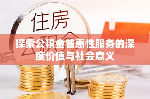 南长探索公积金普惠性服务的深度价值与社会意义