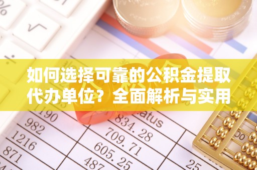 南长如何选择可靠的公积金提取代办单位？全面解析与实用建议