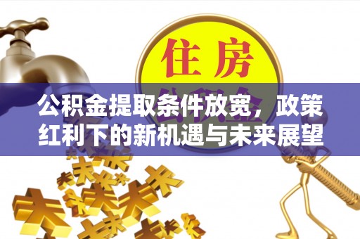 南长公积金提取条件放宽，政策红利下的新机遇与未来展望