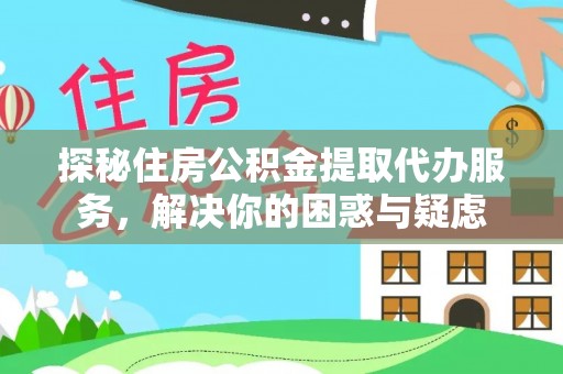 南长探秘住房公积金提取代办服务，解决你的困惑与疑虑