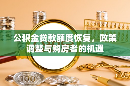 南长公积金贷款额度恢复，政策调整与购房者的机遇