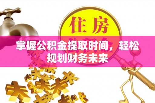 南长掌握公积金提取时间，轻松规划财务未来