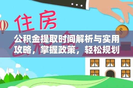 南长公积金提取时间解析与实用攻略，掌握政策，轻松规划未来