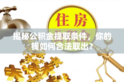 南长揭秘公积金提取条件，你的钱如何合法取出？