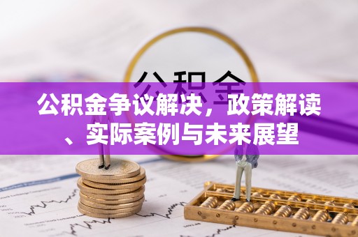 南长公积金争议解决，政策解读、实际案例与未来展望