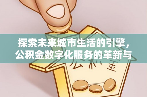 南长探索未来城市生活的引擎，公积金数字化服务的革新与实践