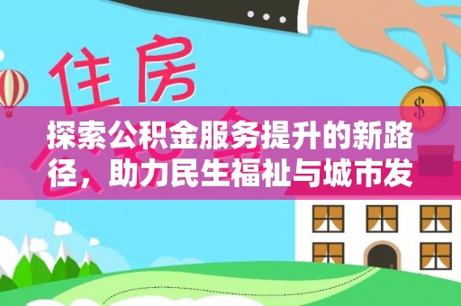 南长探索公积金服务提升的新路径，助力民生福祉与城市发展