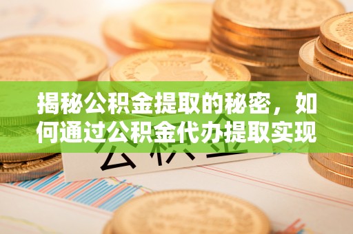 南长揭秘公积金提取的秘密，如何通过公积金代办提取实现财务自由