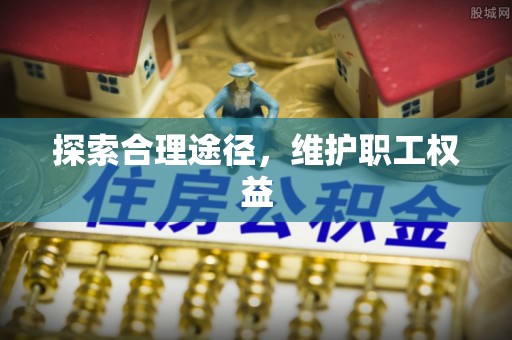 南长探索合理途径，维护职工权益
