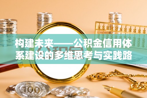 南长构建未来——公积金信用体系建设的多维思考与实践路径
