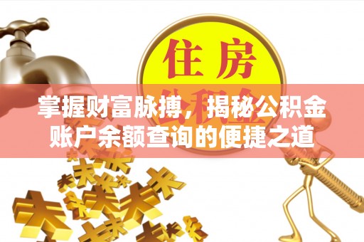 南长掌握财富脉搏，揭秘公积金账户余额查询的便捷之道