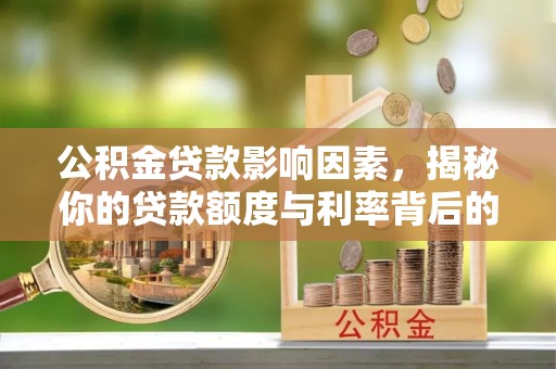 南长公积金贷款影响因素，揭秘你的贷款额度与利率背后的秘密