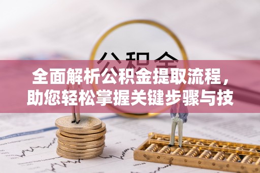 南长全面解析公积金提取流程，助您轻松掌握关键步骤与技巧