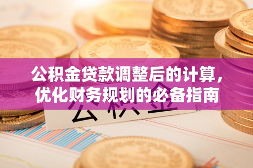 南长公积金贷款调整后的计算，优化财务规划的必备指南