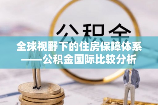 南长全球视野下的住房保障体系——公积金国际比较分析