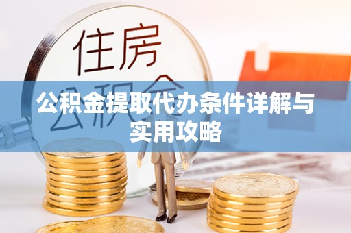 南长公积金提取代办条件详解与实用攻略