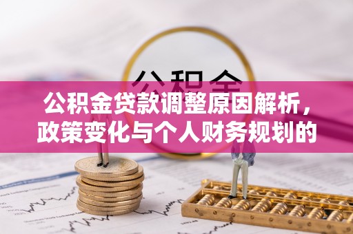 南长公积金贷款调整原因解析，政策变化与个人财务规划的影响