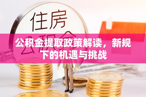 南长公积金提取政策解读，新规下的机遇与挑战