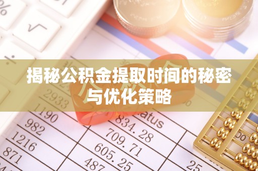 南长揭秘公积金提取时间的秘密与优化策略