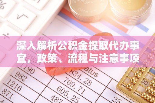 南长深入解析公积金提取代办事宜，政策、流程与注意事项全攻略