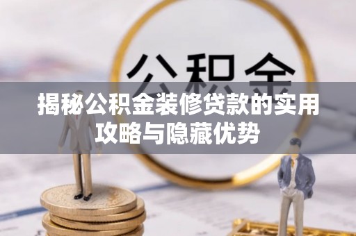 南长揭秘公积金装修贷款的实用攻略与隐藏优势