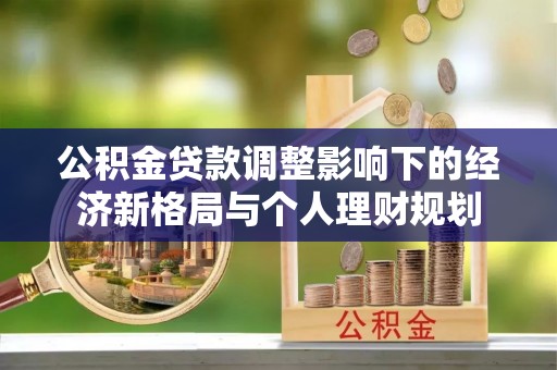 南长公积金贷款调整影响下的经济新格局与个人理财规划