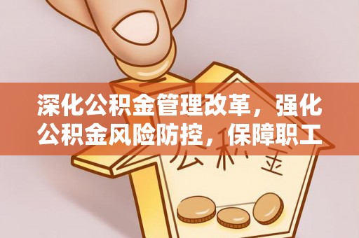 南长深化公积金管理改革，强化公积金风险防控，保障职工权益