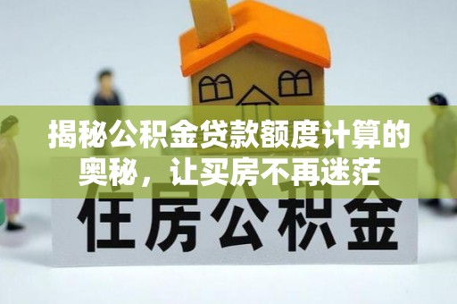南长揭秘公积金贷款额度计算的奥秘，让买房不再迷茫