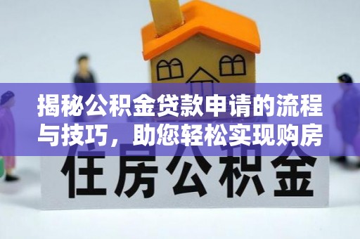 南长揭秘公积金贷款申请的流程与技巧，助您轻松实现购房梦