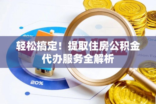 南长轻松搞定！提取住房公积金代办服务全解析