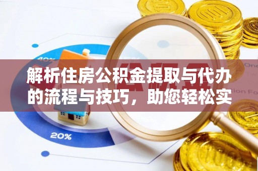 南长解析住房公积金提取与代办的流程与技巧，助您轻松实现资金流动
