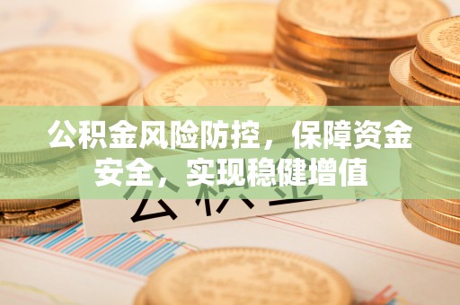 南长公积金风险防控，保障资金安全，实现稳健增值