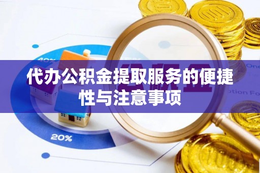 南长代办公积金提取服务的便捷性与注意事项