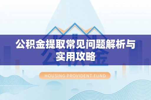 南长公积金提取常见问题解析与实用攻略
