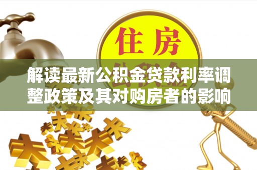 南长解读最新公积金贷款利率调整政策及其对购房者的影响