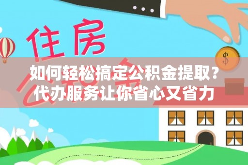 南长如何轻松搞定公积金提取？代办服务让你省心又省力