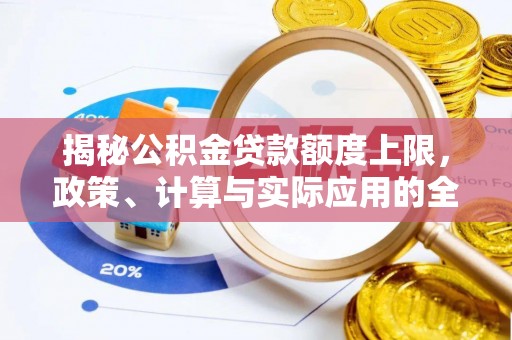 南长揭秘公积金贷款额度上限，政策、计算与实际应用的全面解析