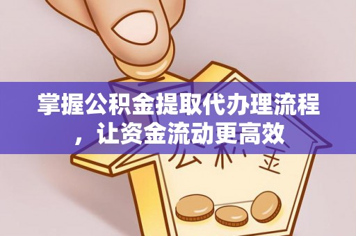 南长掌握公积金提取代办理流程，让资金流动更高效