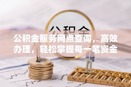 南长公积金服务网点查询，高效办理，轻松掌握每一笔资金动态