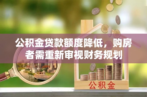 南长公积金贷款额度降低，购房者需重新审视财务规划