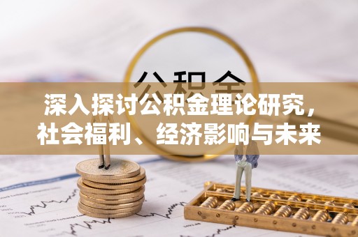 南长深入探讨公积金理论研究，社会福利、经济影响与未来展望