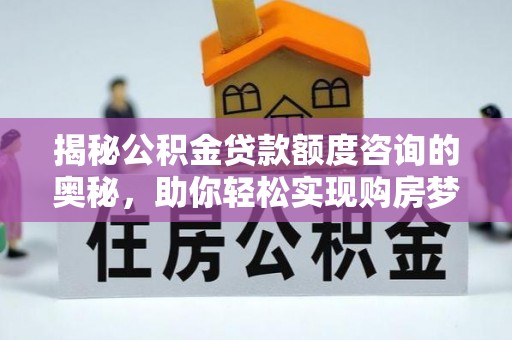 南长揭秘公积金贷款额度咨询的奥秘，助你轻松实现购房梦想