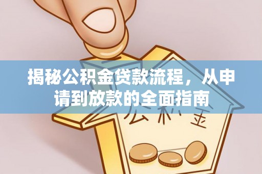 南长揭秘公积金贷款流程，从申请到放款的全面指南