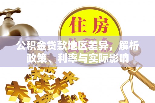 南长公积金贷款地区差异，解析政策、利率与实际影响