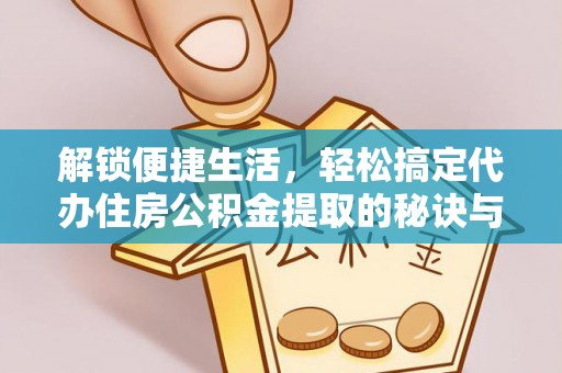 南长解锁便捷生活，轻松搞定代办住房公积金提取的秘诀与技巧