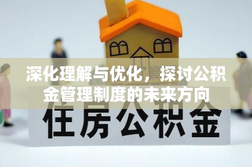 南长深化理解与优化，探讨公积金管理制度的未来方向