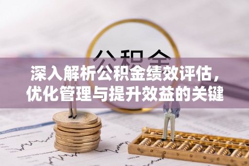南长深入解析公积金绩效评估，优化管理与提升效益的关键路径